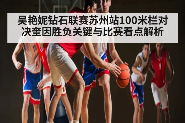 吴艳妮钻石联赛苏州站100米栏对决奎因胜负关键与比赛看点解析